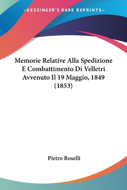 Memorie Relative Alla Spedizione E Combattimento Di Velletri Avvenuto Il 19 Maggio, 1849 (1853) - Pietro Roselli