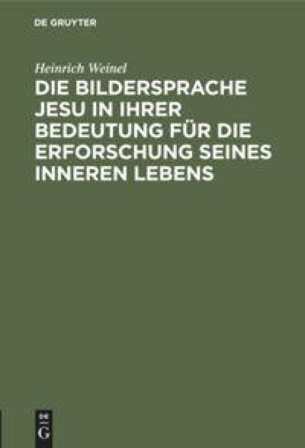 Die Bildersprache Jesu in ihrer Bedeutung für die Erforschung seines inneren Lebens - Heinrich Weinel