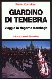 Giardino di tenebra. Viaggio in Nagorno Karabagh - Pietro Kuciukian