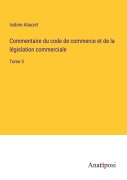 Cover-Bild zum Titel 'Commentaire du code de commerce et de la législation commerciale' von 'Isidore Alauzet'