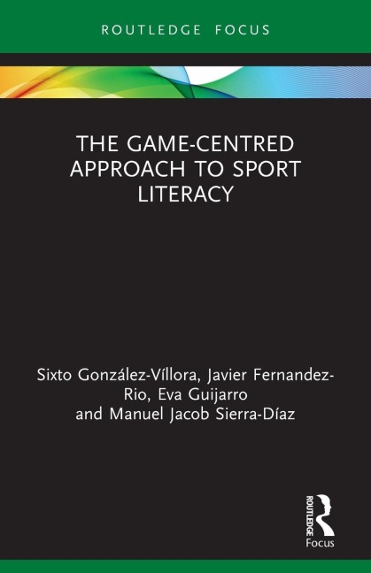 The Game-Centred Approach to Sport Literacy - Sixto González-Víllora, Javier Fernandez-Rio, Eva Guijarro