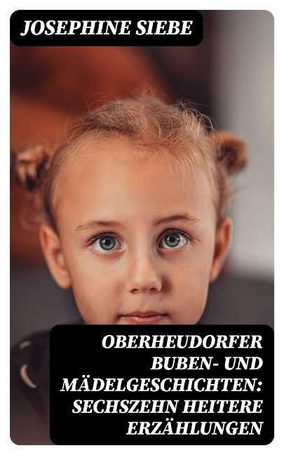 Oberheudorfer Buben- und Mädelgeschichten: Sechszehn heitere Erzählungen - Josephine Siebe