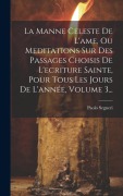 Cover-Bild zum Titel 'La Manne Celeste De L'ame, Ou Meditations Sur Des Passages Choisis De L'ecriture Sainte, Pour Tous Les Jours De L'année, Volume 3...' von 'Paolo Segneri'