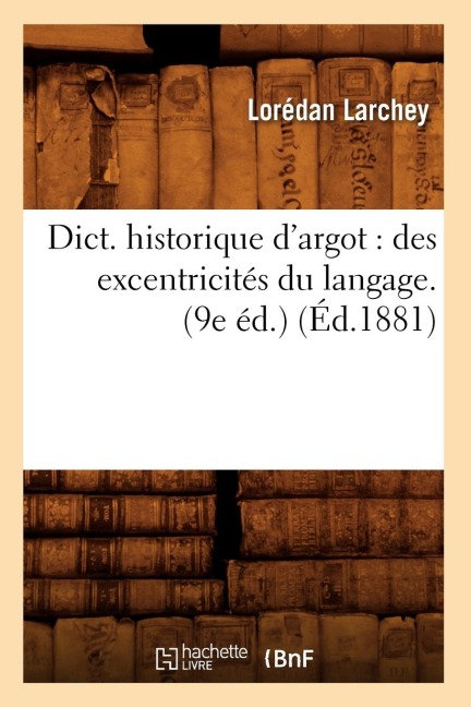 Dict. Historique d'Argot: Des Excentricités Du Langage. (9e Éd.) (Éd.1881) - Lorédan Larchey