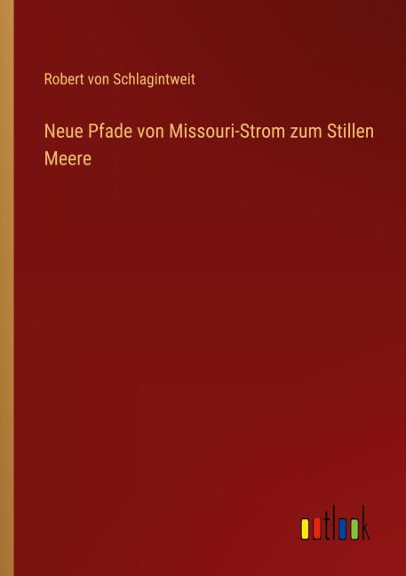 Neue Pfade von Missouri-Strom zum Stillen Meere - Robert Von Schlagintweit
