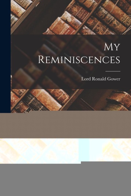 My Reminiscences - Lord Ronald Gower