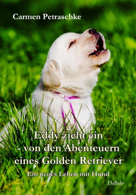 Eddy zieht ein - von den Abenteuern eines Golden Retriever - Ein neues Leben mit Hund - Carmen Petraschke