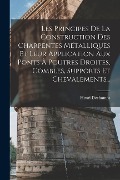 Cover-Bild zum Titel 'Les Principes De La Construction Des Charpentes Métalliques Et Leur Application Aux Ponts À Poutres Droites, Combles, Supports Et Chevalements...' von 'Henri Dechamps'