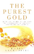 The Purest Gold: How to Work with God, Be Virtuous & Create Miracles on Earth - Robin Sacredfire