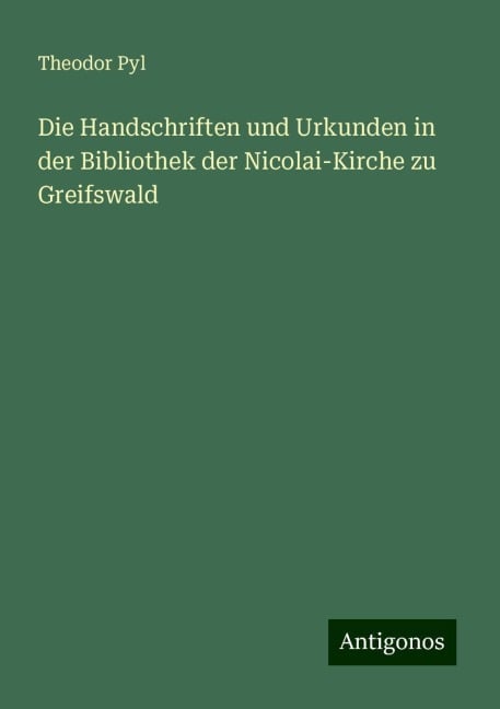 Die Handschriften und Urkunden in der Bibliothek der Nicolai-Kirche zu Greifswald - Theodor Pyl