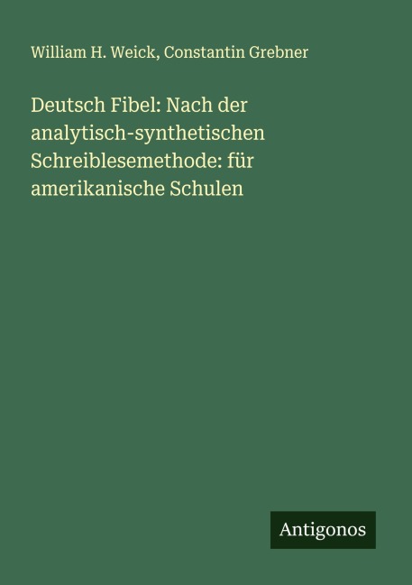 Deutsch Fibel: Nach der analytisch-synthetischen Schreiblesemethode: für amerikanische Schulen - William H. Weick, Constantin Grebner