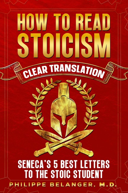 How to Read Stoicism - Clear Translation of Seneca's 5 Best Letters to the Stoic Student - Lucius Seneca, Philippe Belanger