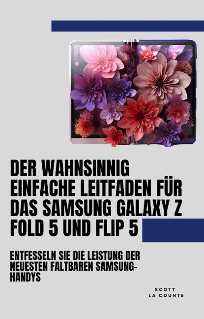 Der Wahnsinnig Einfache Leitfaden Für Das Samsung Galaxy Z Fold 5 Und Flip 5: Entfesseln Sie Die Leistung Der Neuesten Faltbaren Samsung-handys - Scott La Counte