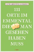 Cover-Bild zum Titel '111 Orte im Emmental, die man gesehen haben muss' von 'Bruno Lehmann'