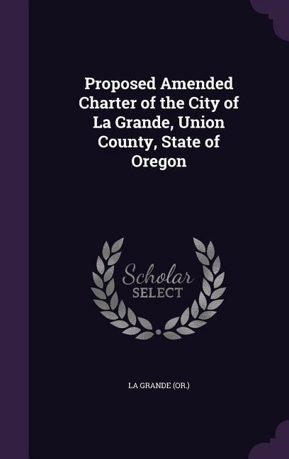 Proposed Amended Charter of the City of La Grande, Union County, State of Oregon - La Grande