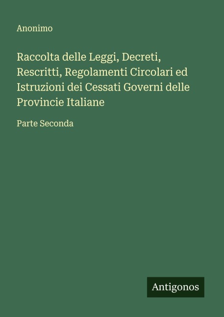 Raccolta delle Leggi, Decreti, Rescritti, Regolamenti Circolari ed Istruzioni dei Cessati Governi delle Provincie Italiane - Anonimo