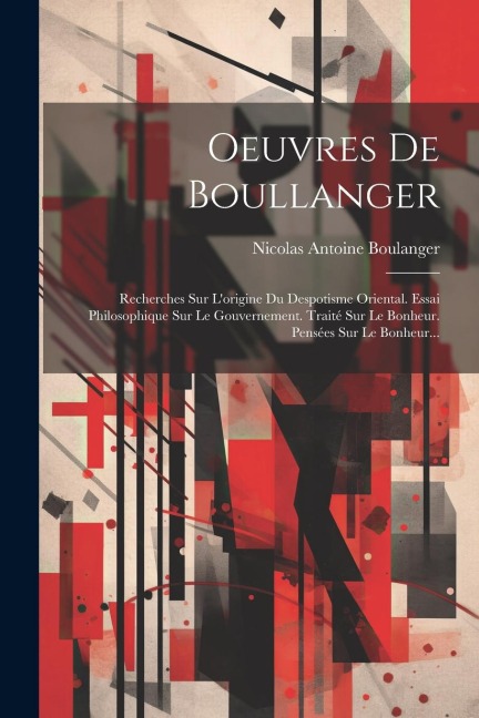 Oeuvres De Boullanger: Recherches Sur L'origine Du Despotisme Oriental. Essai Philosophique Sur Le Gouvernement. Traité Sur Le Bonheur. Pensé - Nicolas Antoine Boulanger