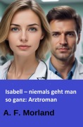 Cover-Bild zum Titel 'Isabell - niemals geht man so ganz: Arztroman' von 'A. F. Morland'