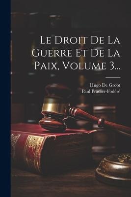 Le Droit De La Guerre Et De La Paix, Volume 3... - Hugo De Groot, Paul Pradier-Fodéré
