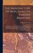 Cover-Bild zum Titel 'The Manufacture of Iron, in All Its Various Branches: Including a Description of Wood-Cutting, Coal Digging, and the Burning of Charcoal and Coke; the' von 'Frederick Overman'