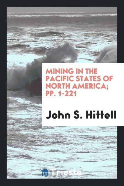 Mining in the Pacific States of North America; pp. 1-221 - John S. Hittell