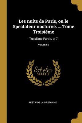 Les nuits de Paris, ou le Spectateur nocturne. ... Tome Troisième: Troisième Partie. of 7; Volume 5 - Restif De La Bretonne