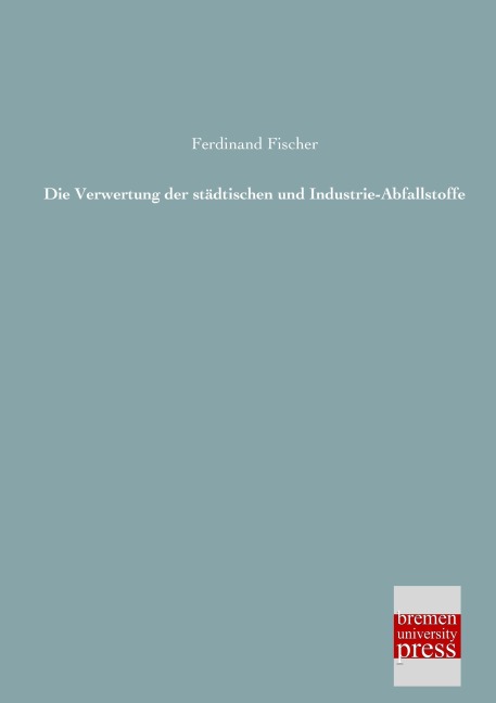 Die Verwertung der städtischen und Industrie-Abfallstoffe - Ferdinand Fischer