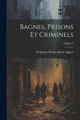 Bagnes, Prisons Et Criminels; Volume 2 - Benjamin Nicolas Marie Appert