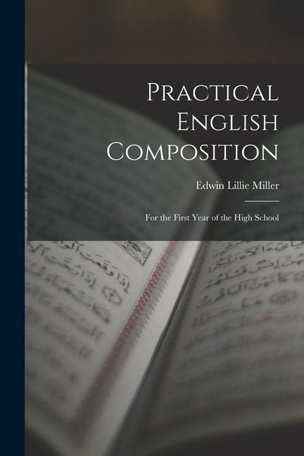 Practical English Composition: For the First Year of the High School - Edwin Lillie Miller
