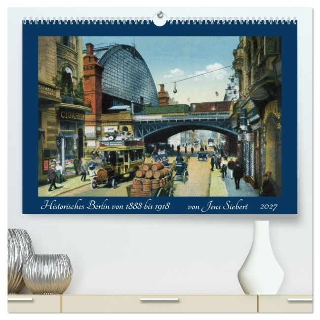 Historisches Berlin von 1888 bis 1918 (hochwertiger Premium Wandkalender 2027 DIN A2 quer), Kunstdruck in Hochglanz - Jens Siebert