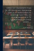 Cover-Bild zum Titel 'Oprecht Onderwys Van De Letter-konst Bekwaem Om Alle Persoonen In Korten Tijdt Wel En Volkomentlijck Te Leeren Spellen Ende Lesen ......' von 'C. D. Niervaert'