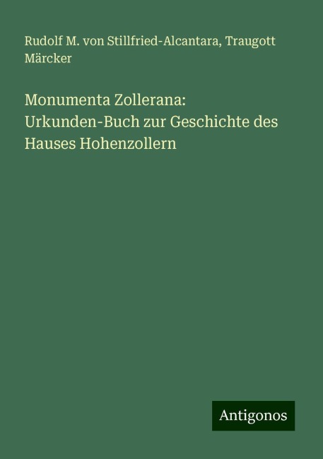 Monumenta Zollerana: Urkunden-Buch zur Geschichte des Hauses Hohenzollern - Rudolf M. von Stillfried-Alcantara, Traugott Märcker