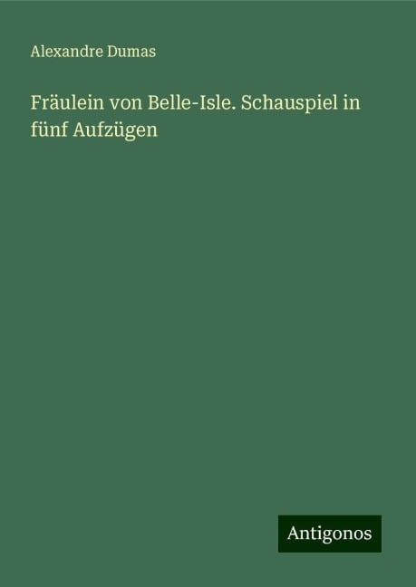 Fräulein von Belle-Isle. Schauspiel in fünf Aufzügen - Alexandre Dumas