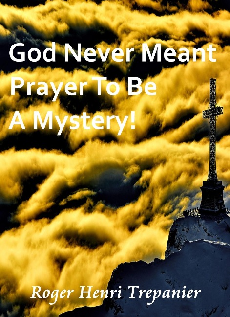 God Never Meant Prayer To Be A Mystery! (The Truth Seeker's Library, #15) - Roger Henri Trepanier