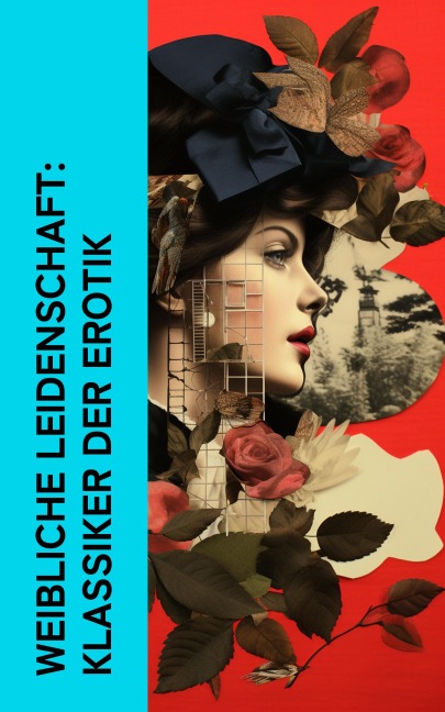 Weibliche Leidenschaft: Klassiker der Erotik - Anne Charlotte Leffler, John Cleland, Restif De La Bretonne, Pierre Choderlos De Laclos, Gustave Flaubert
