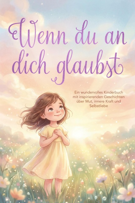 Wenn du an dich glaubst: Ein wundervolles Kinderbuch mit inspirierenden Geschichten über Mut, innere Kraft und Selbstliebe - Flora Lohmann
