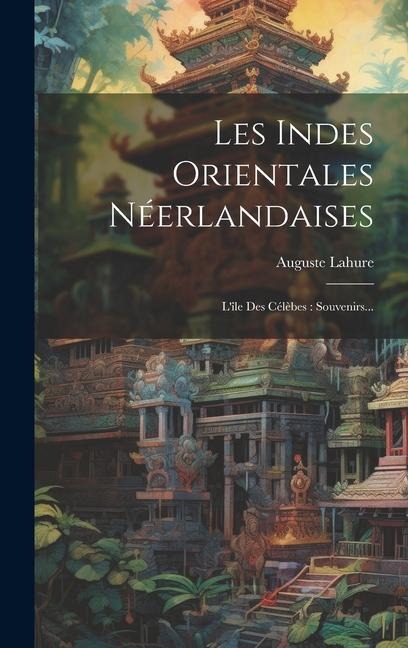 Les Indes Orientales Néerlandaises: L'île Des Célèbes: Souvenirs... - Auguste Lahure (Baron ).