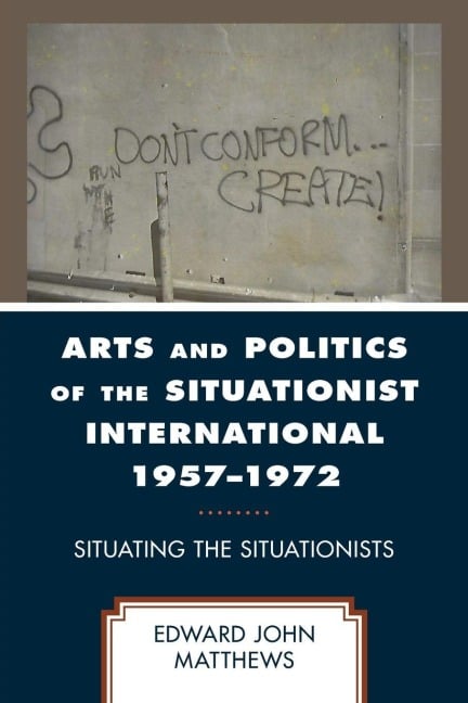 Arts and Politics of the Situationist International 1957-1972 - Edward John Matthews