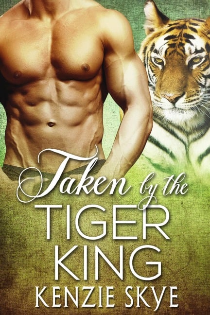 Taken by the Tiger King (Steamy Shifter Romances, #2) - Kenzie Skye