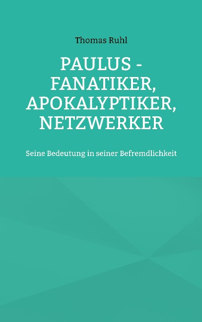 Paulus - Fanatiker, Apokalyptiker, Netzwerker - Thomas Ruhl