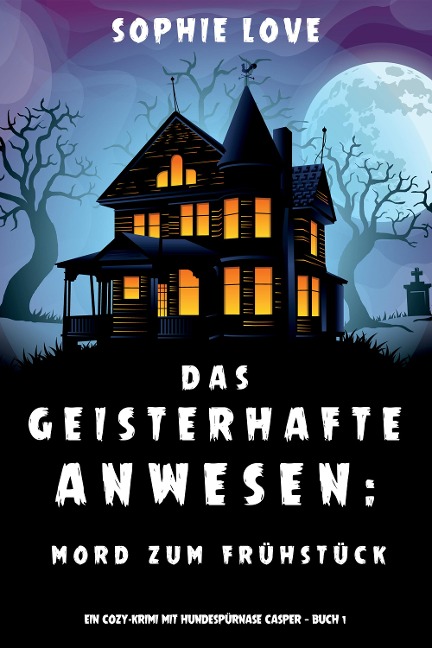Das Geisterhafte Anwesen: Mord zum Frühstück (Ein Cozy-Krimi mit Hundespürnase Casper - Buch 1) - Sophie Love