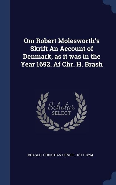Om Robert Molesworth's Skrift An Account of Denmark, as it was in the Year 1692. Af Chr. H. Brash - 