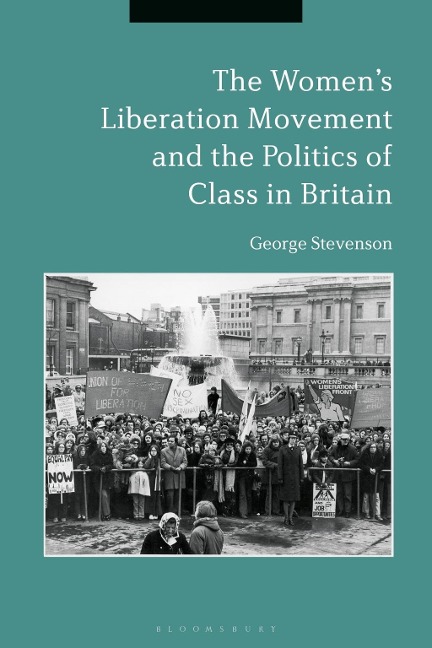 The Women's Liberation Movement and the Politics of Class in Britain - George Stevenson