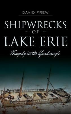 Shipwrecks of Lake Erie: Tragedy in the Quadrangle - David Frew