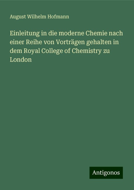 Einleitung in die moderne Chemie nach einer Reihe von Vorträgen gehalten in dem Royal College of Chemistry zu London - August Wilhelm Hofmann