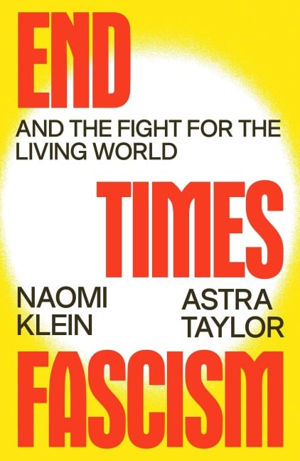 End Times Fascism - Naomi Klein, Astra Taylor