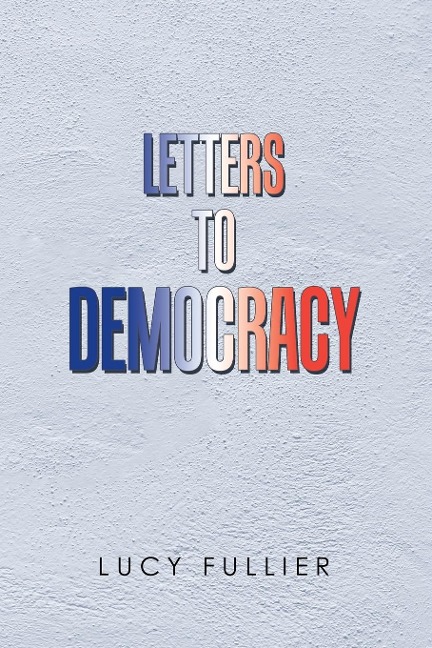 Letters to Democracy - Lucy Fullier