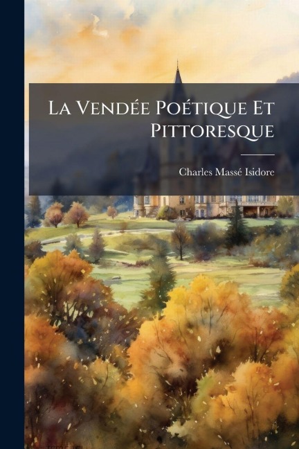La VendÃ(c)e PoÃ(c)tique Et Pittoresque - Charles Massã(c)-Isidore