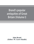 Cover-Bild zum Titel 'Brand's popular antiquities of Great Britain. Faiths and folklore; a dictionary of national beliefs, superstitions and popular customs, past and current, with their classical and foreign analogues, described and illustrated (Volume I)' von 'John Brand'
