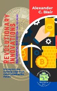 Revolutionary Innovations: Harnessing the Potential of PoW: Diving Into the Cutting-Edge PoW Coins Shaping the Future (Trailblazers of the Blockchain: Unleashing the Power of PoW, #2) - Alexander C. Blair